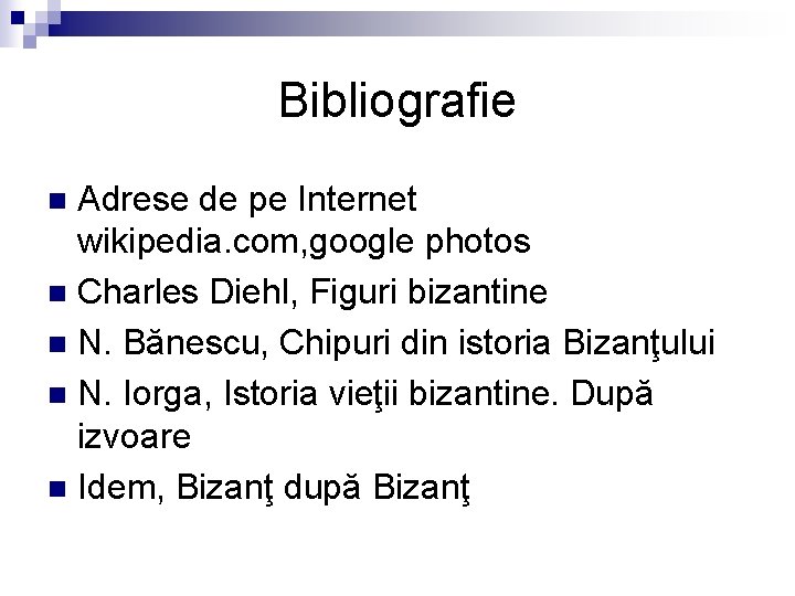 Bibliografie Adrese de pe Internet wikipedia. com, google photos n Charles Diehl, Figuri bizantine