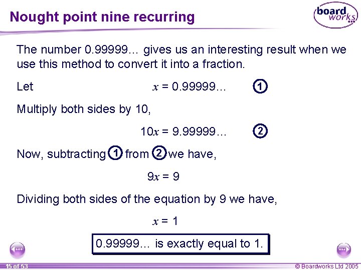 Nought point nine recurring The number 0. 99999… gives us an interesting result when