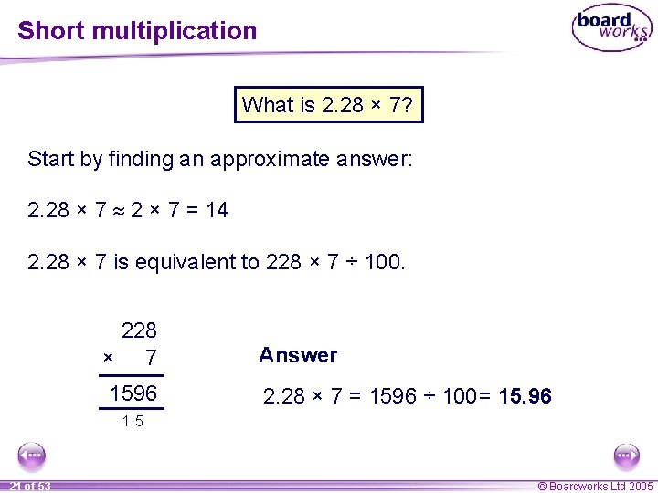 Short multiplication What is 2. 28 × 7? Start by finding an approximate answer: