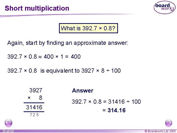 Short multiplication What is 392. 7 × 0. 8? Again, start by finding an