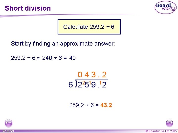 Short division Calculate 259. 2 ÷ 6 Start by finding an approximate answer: 259.