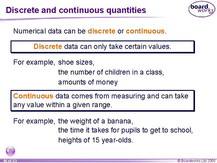 Discrete and continuous quantities Numerical data can be discrete or continuous. Discrete data can
