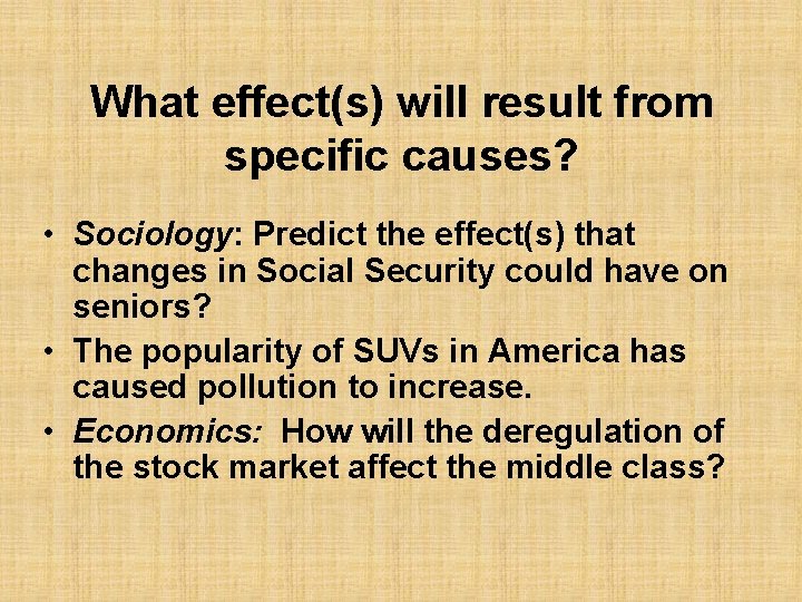 What effect(s) will result from specific causes? • Sociology: Predict the effect(s) that changes