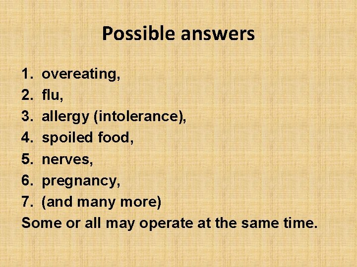 Possible answers 1. overeating, 2. flu, 3. allergy (intolerance), 4. spoiled food, 5. nerves,