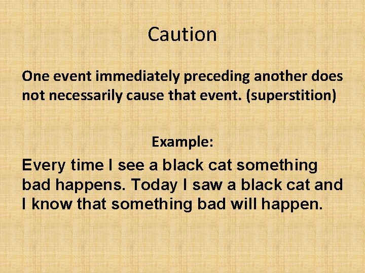 Caution One event immediately preceding another does not necessarily cause that event. (superstition) Example: