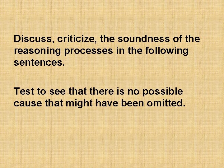 Discuss, criticize, the soundness of the reasoning processes in the following sentences. Test to