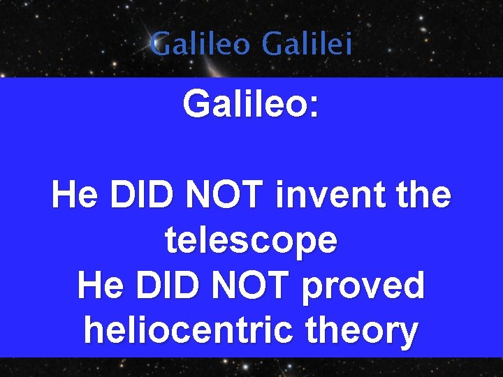 Galileo Galilei Galileo: He DID NOT invent the telescope He DID NOT proved heliocentric