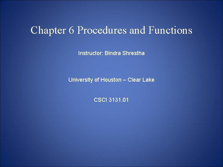 Chapter 6 Procedures and Functions Instructor: Bindra Shrestha University of Houston – Clear Lake