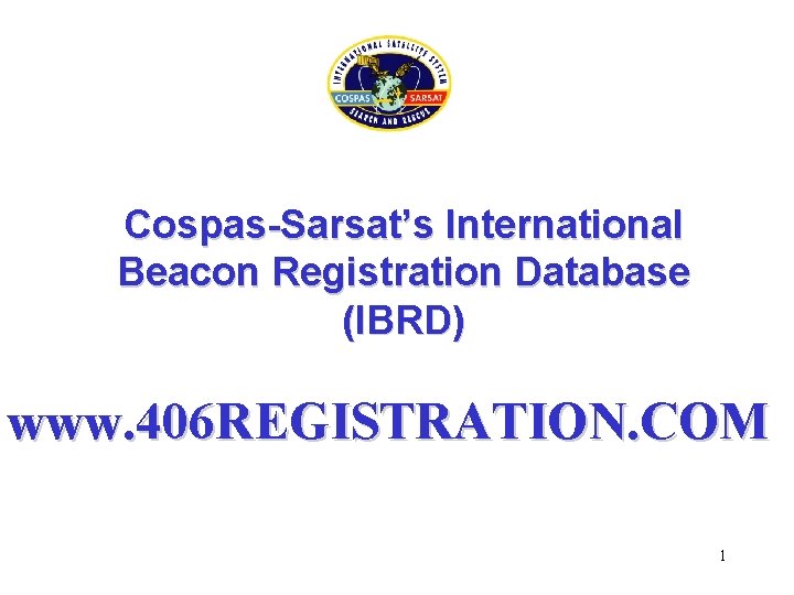 Cospas-Sarsat’s International Beacon Registration Database (IBRD) www. 406 REGISTRATION. COM 1 