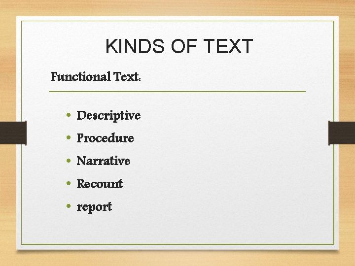 KINDS OF TEXT Functional Text: • • • Descriptive Procedure Narrative Recount report 
