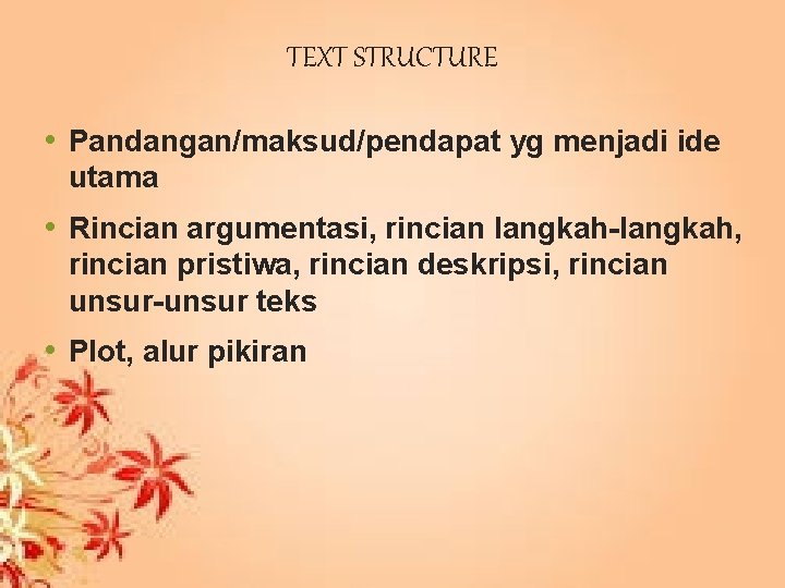 TEXT STRUCTURE • Pandangan/maksud/pendapat yg menjadi ide utama • Rincian argumentasi, rincian langkah-langkah, rincian