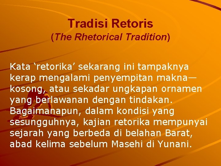 Tradisi Retoris (The Rhetorical Tradition) Kata ‘retorika’ sekarang ini tampaknya kerap mengalami penyempitan makna—