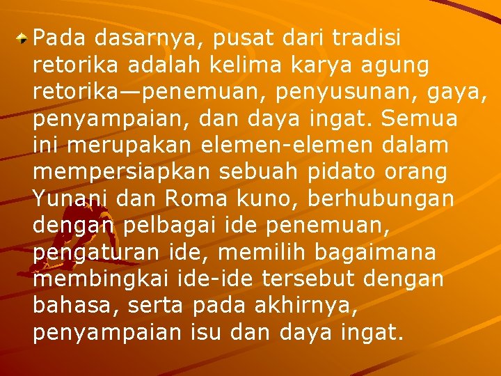 Pada dasarnya, pusat dari tradisi retorika adalah kelima karya agung retorika—penemuan, penyusunan, gaya, penyampaian,