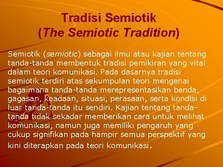 Tradisi Semiotik (The Semiotic Tradition) Semiotik (semiotic) sebagai ilmu atau kajian tentang tanda-tanda membentuk