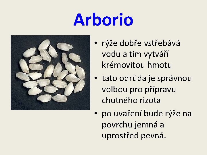 Arborio • rýže dobře vstřebává vodu a tím vytváří krémovitou hmotu • tato odrůda