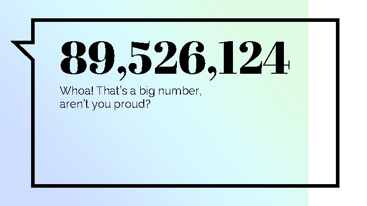 89, 526, 124 Whoa! That’s a big number, aren’t you proud? 
