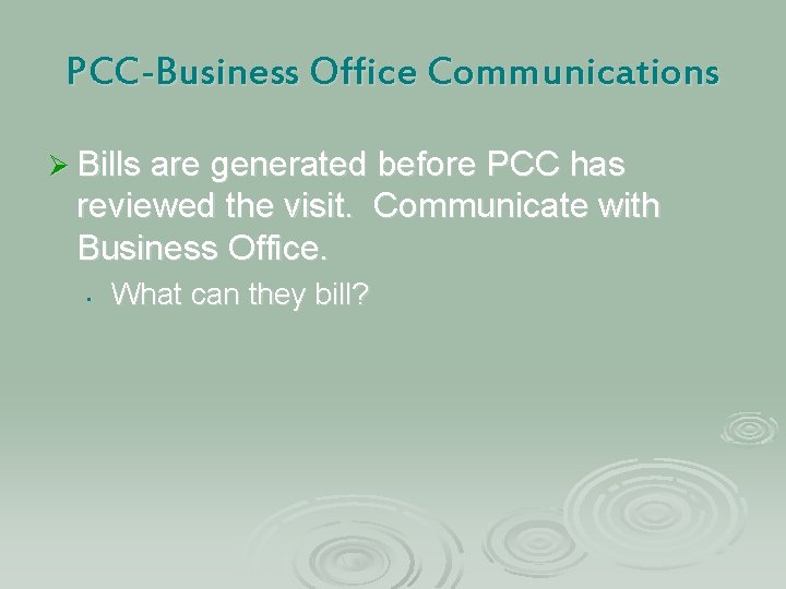 PCC-Business Office Communications Ø Bills are generated before PCC has reviewed the visit. Communicate