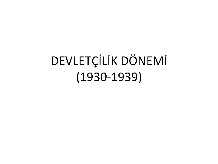 DEVLETÇİLİK DÖNEMİ (1930 -1939) 