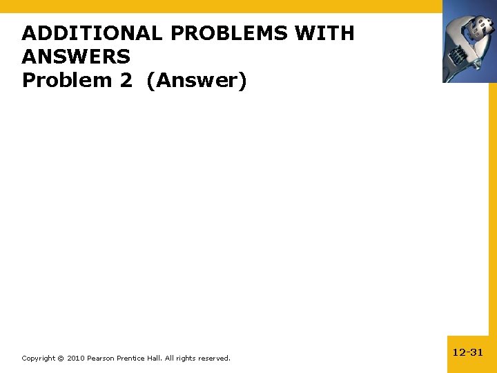 ADDITIONAL PROBLEMS WITH ANSWERS Problem 2 (Answer) Copyright © 2010 Pearson Prentice Hall. All