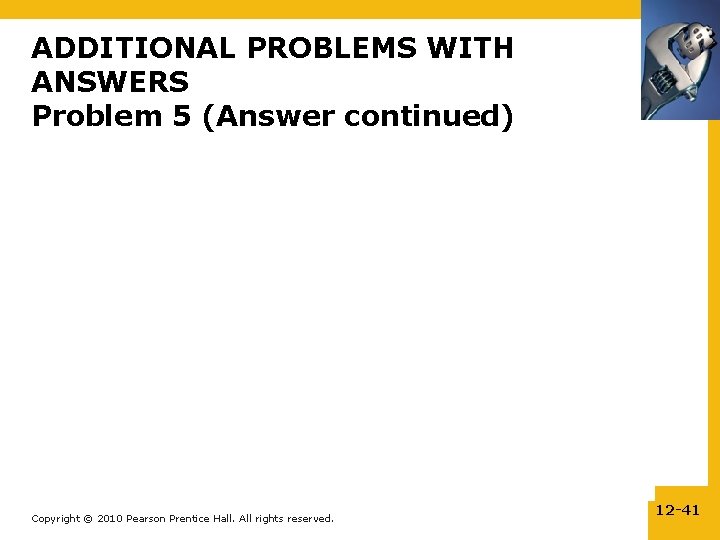 ADDITIONAL PROBLEMS WITH ANSWERS Problem 5 (Answer continued) Copyright © 2010 Pearson Prentice Hall.