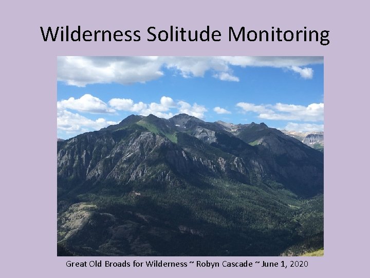 Wilderness Solitude Monitoring Great Old Broads for Wilderness ~ Robyn Cascade ~ June 1,