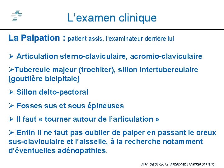 L’examen clinique La Palpation : patient assis, l’examinateur derrière lui Ø Articulation sterno-claviculaire, acromio-claviculaire