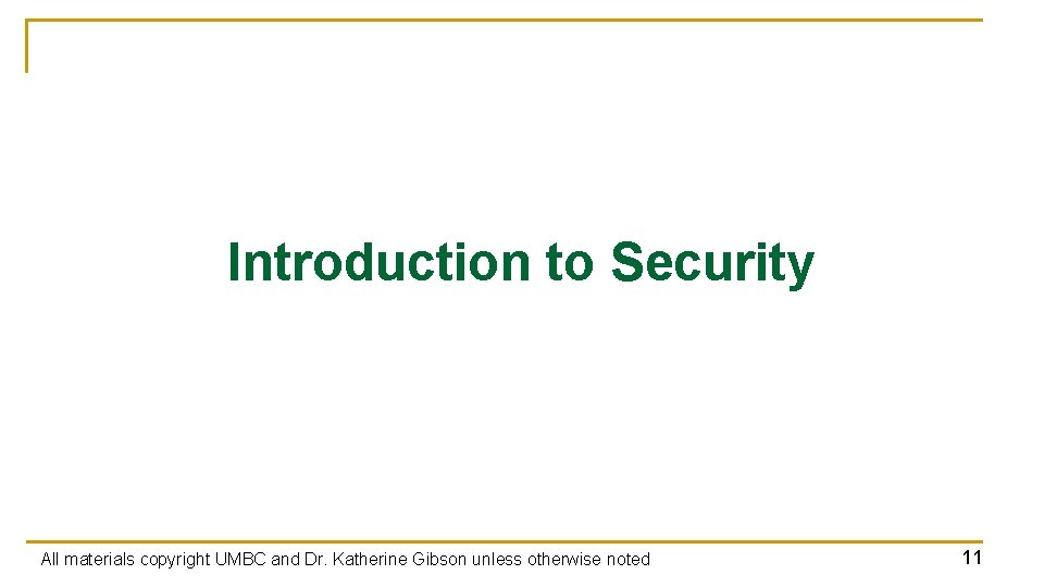 Introduction to Security All materials copyright UMBC and Dr. Katherine Gibson unless otherwise noted