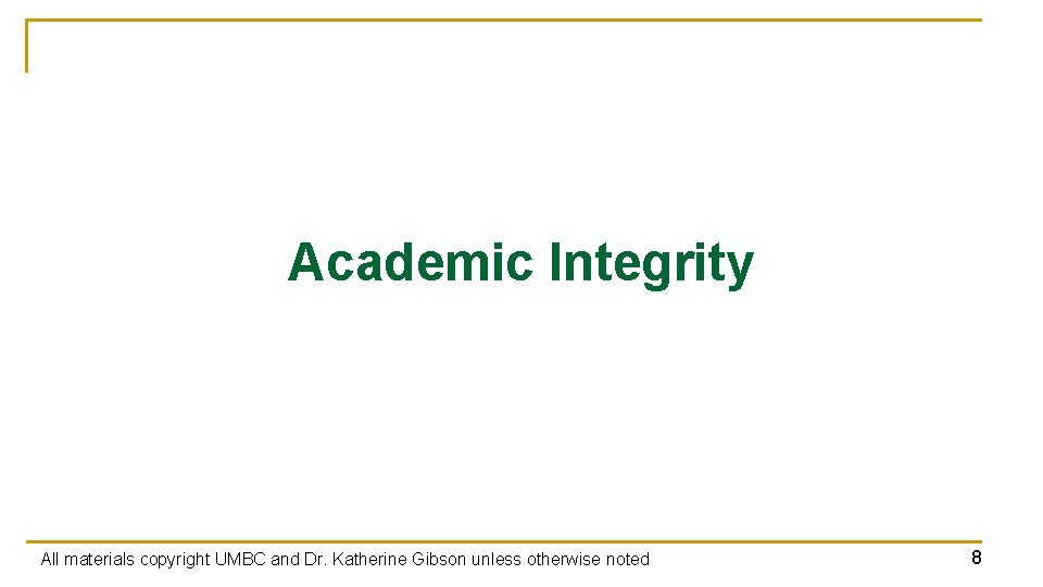 Academic Integrity All materials copyright UMBC and Dr. Katherine Gibson unless otherwise noted 8