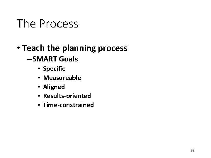 The Process • Teach the planning process – SMART Goals • • • Specific