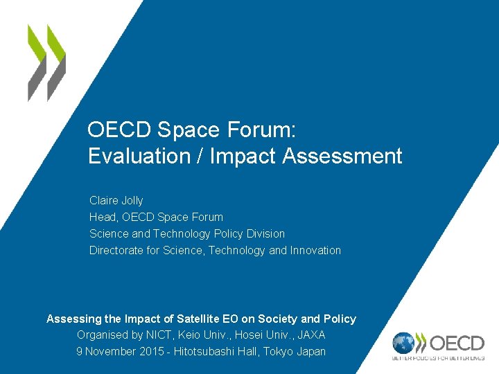 OECD Space Forum: Evaluation / Impact Assessment Claire Jolly Head, OECD Space Forum Science