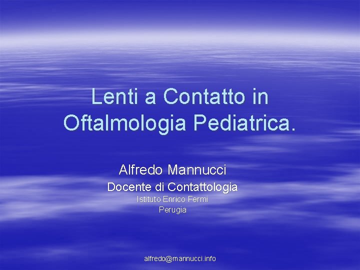 Lenti a Contatto in Oftalmologia Pediatrica. Alfredo Mannucci Docente di Contattologia Istituto Enrico Fermi Lenti a Contatto in Oftalmologia Pediatrica. Alfredo Mannucci Docente di Contattologia Istituto Enrico Fermi