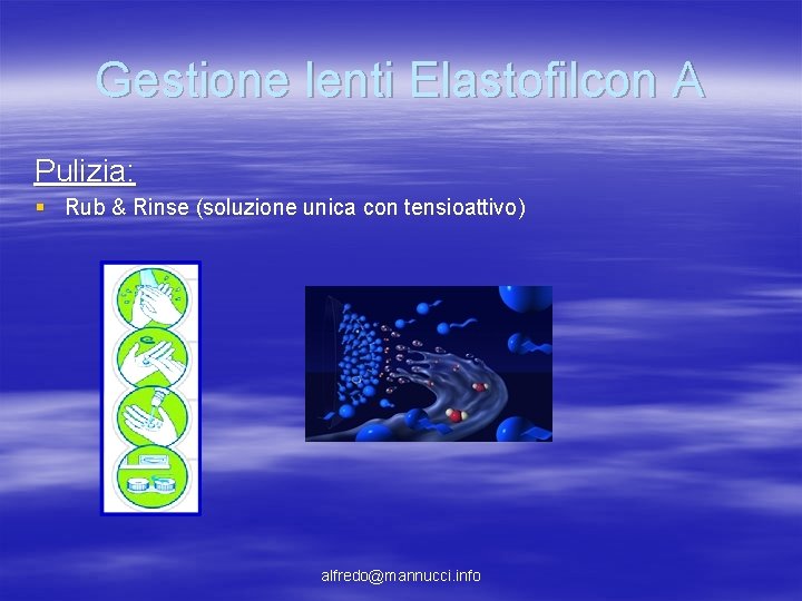 Gestione lenti Elastofilcon A Pulizia: § Rub & Rinse (soluzione unica con tensioattivo) alfredo@mannucci. Gestione lenti Elastofilcon A Pulizia: § Rub & Rinse (soluzione unica con tensioattivo) alfredo@mannucci.