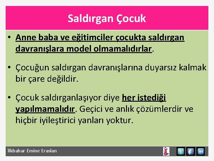 Saldırgan Çocuk • Anne baba ve eğitimciler çocukta saldırgan davranışlara model olmamalıdırlar. • Çocuğun