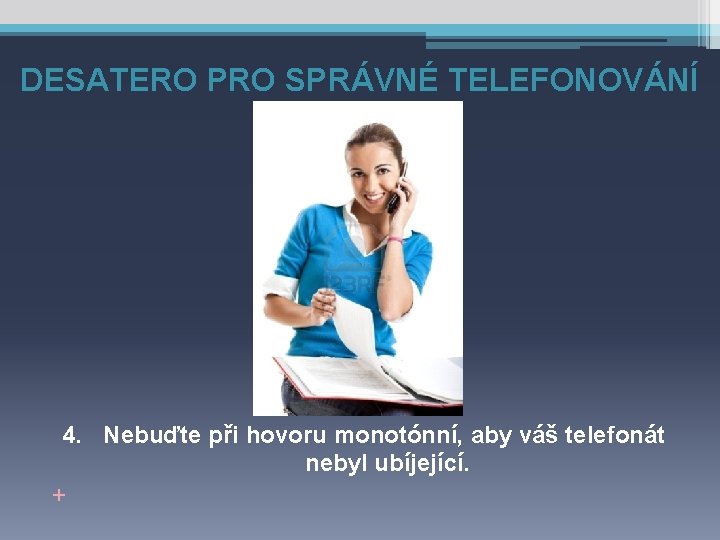 DESATERO PRO SPRÁVNÉ TELEFONOVÁNÍ 4. Nebuďte při hovoru monotónní, aby váš telefonát nebyl ubíjející.