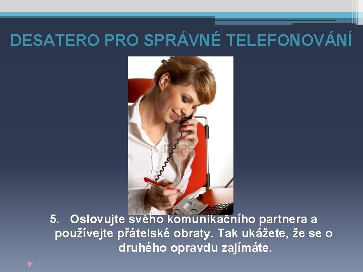 DESATERO PRO SPRÁVNÉ TELEFONOVÁNÍ 5. Oslovujte svého komunikačního partnera a používejte přátelské obraty. Tak