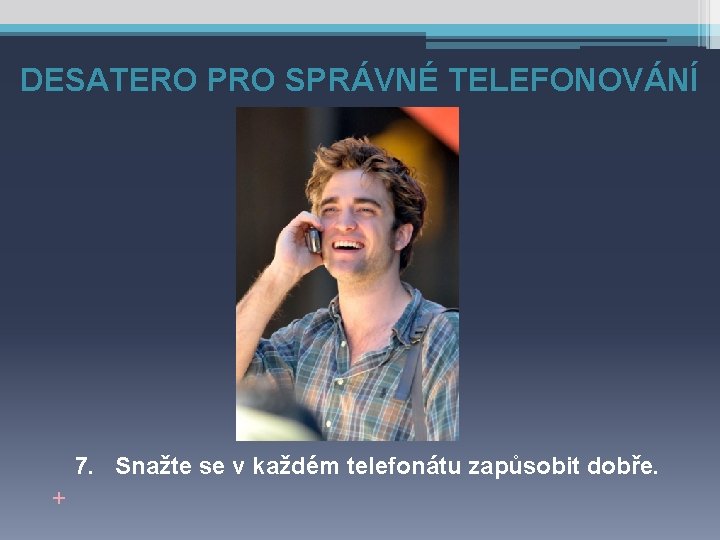 DESATERO PRO SPRÁVNÉ TELEFONOVÁNÍ 7. Snažte se v každém telefonátu zapůsobit dobře. + 