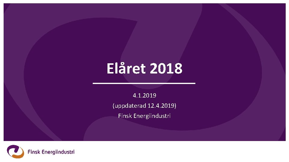 Elåret 2018 4. 1. 2019 (uppdaterad 12. 4. 2019) Finsk Energiindustri Elåret 2018 4. 1. 2019 (uppdaterad 12. 4. 2019) Finsk Energiindustri