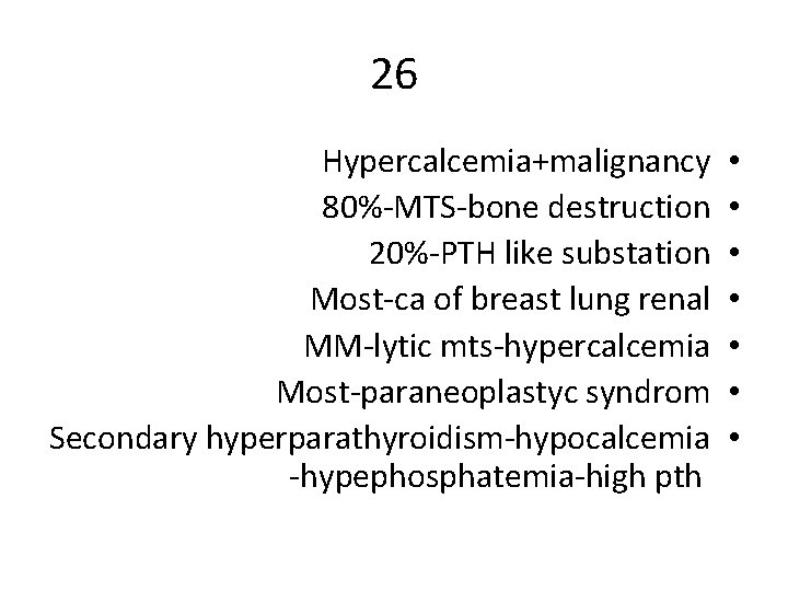 26 Hypercalcemia+malignancy 80%-MTS-bone destruction 20%-PTH like substation Most-ca of breast lung renal MM-lytic mts-hypercalcemia