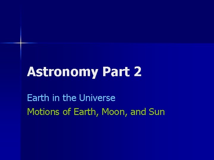 Astronomy Part 2 Earth in the Universe Motions of Earth, Moon, and Sun 