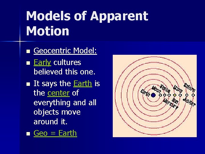 Models of Apparent Motion n n Geocentric Model: Early cultures believed this one. It