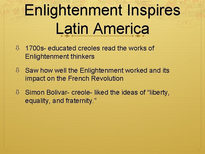 Enlightenment Inspires Latin America 1700 s- educated creoles read the works of Enlightenment thinkers