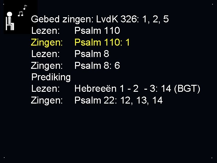 . . Gebed zingen: Lvd. K 326: 1, 2, 5 Lezen: Psalm 110 Zingen: