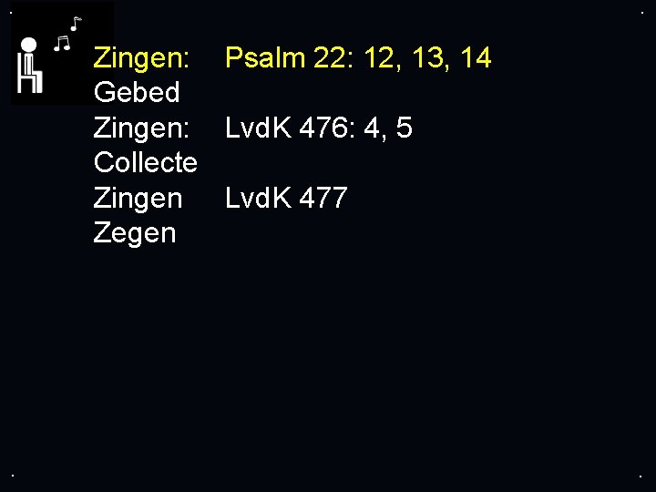 . . Zingen: Psalm 22: 12, 13, 14 Gebed Zingen: Lvd. K 476: 4,