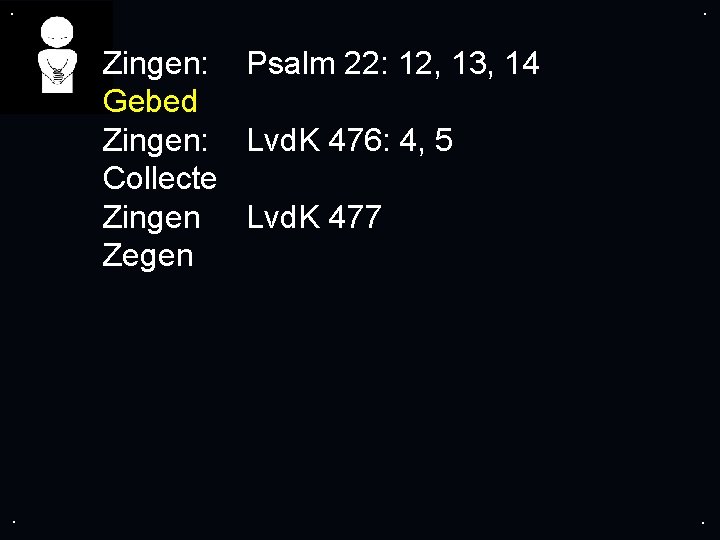 . . Zingen: Psalm 22: 12, 13, 14 Gebed Zingen: Lvd. K 476: 4,