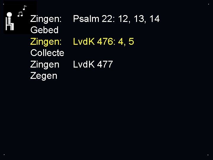 . . Zingen: Psalm 22: 12, 13, 14 Gebed Zingen: Lvd. K 476: 4,