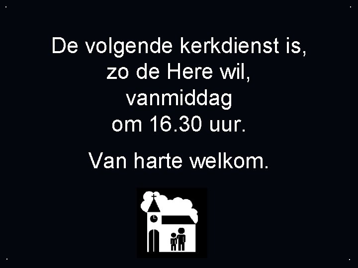 . . De volgende kerkdienst is, zo de Here wil, vanmiddag om 16. 30