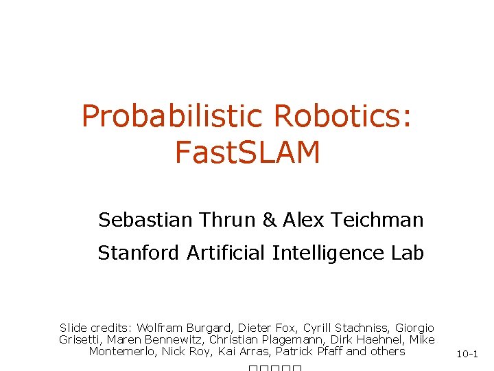 Probabilistic Robotics: Fast. SLAM Sebastian Thrun & Alex Teichman Stanford Artificial Intelligence Lab Slide