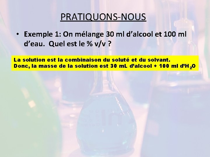 PRATIQUONS-NOUS • Exemple 1: On mélange 30 ml d’alcool et 100 ml d’eau. Quel