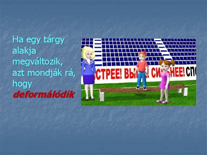 Ha egy tárgy alakja megváltozik, azt mondják rá, hogy deformálódik. 