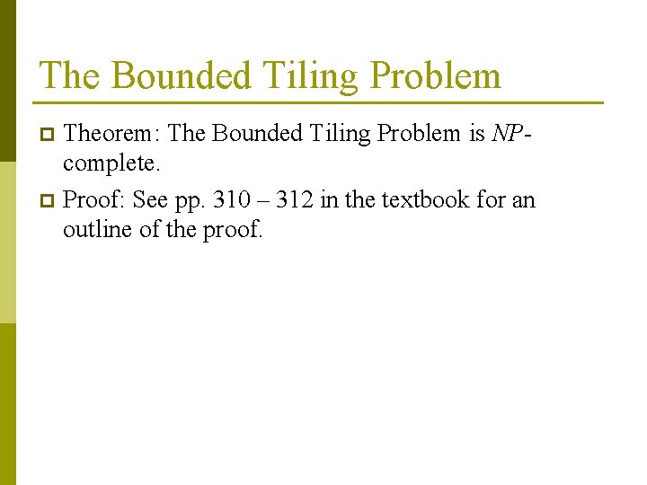 The Bounded Tiling Problem Theorem: The Bounded Tiling Problem is NPcomplete. p Proof: See The Bounded Tiling Problem Theorem: The Bounded Tiling Problem is NPcomplete. p Proof: See